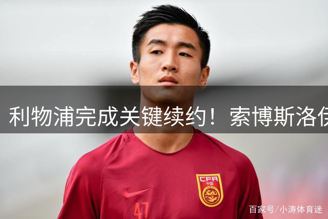 利物浦完成关键续约！索博斯洛伊获五年长约 将扛起红军复兴大旗