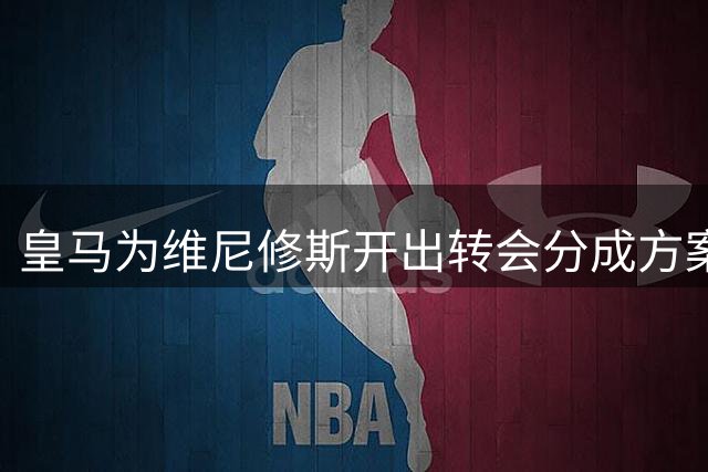 皇马为维尼修斯开出转会分成方案 三方博弈进入关键阶段