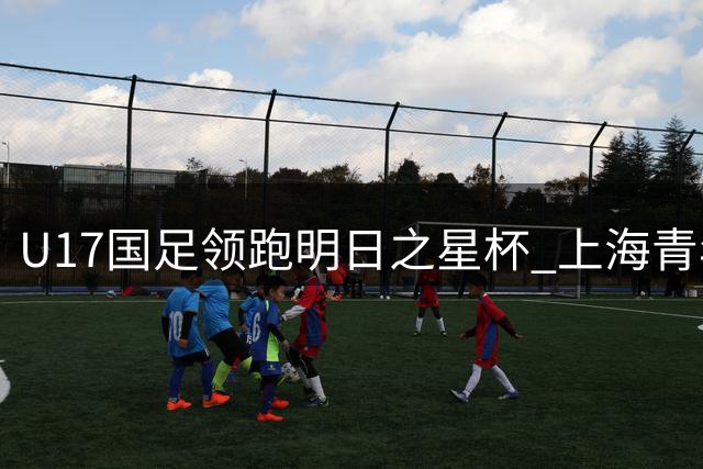 U17国足领跑明日之星杯 上海青年军鏖战欧洲豪门创佳绩